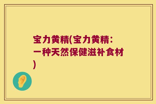 宝力黄精(宝力黄精：一种天然保健滋补食材)