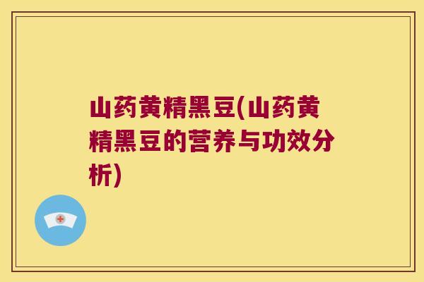 山药黄精黑豆(山药黄精黑豆的营养与功效分析)