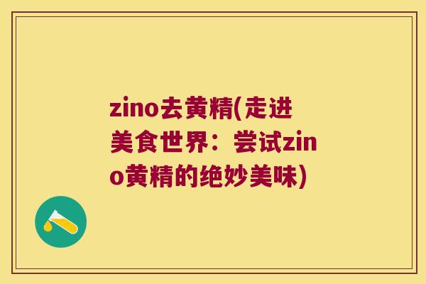 zino去黄精(走进美食世界:尝试zino黄精的绝妙美味) zino去黄精(走进美食世界:尝试zino黄精的绝妙美味)