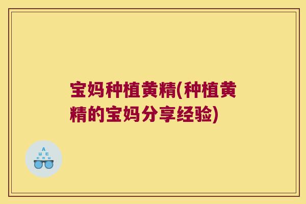 宝妈种植黄精(种植黄精的宝妈分享经验) 宝妈种植黄精(种植黄精的宝妈分享经验)