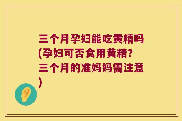 三个月孕妇能吃黄精吗(孕妇可否食用黄精?三个月的准妈妈需注意) 三个月孕妇能吃黄精吗(孕妇可否食用黄精?三个月的准妈妈需注意)