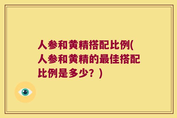 人参和黄精搭配比例(人参和黄精的佳搭配比例是多少？)