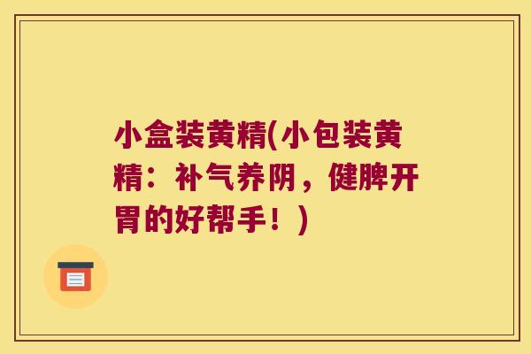 小盒装黄精(小包装黄精:养阴,健脾开胃的好帮手!) 小盒装黄精(小包装黄精:养阴,健脾开胃的好帮手!)