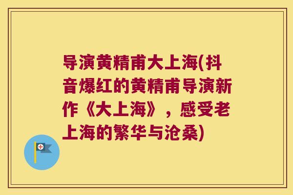 导演黄精甫大上海(抖音爆红的黄精甫导演新作《大上海》，感受老上海的繁华与沧桑)