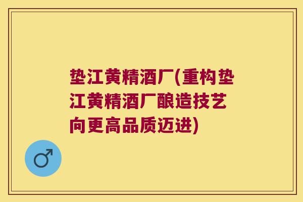 垫江黄精酒厂(重构垫江黄精酒厂酿造技艺 向更高品质迈进) 垫江黄精酒厂(重构垫江黄精酒厂酿造技艺 向更高品质迈进)