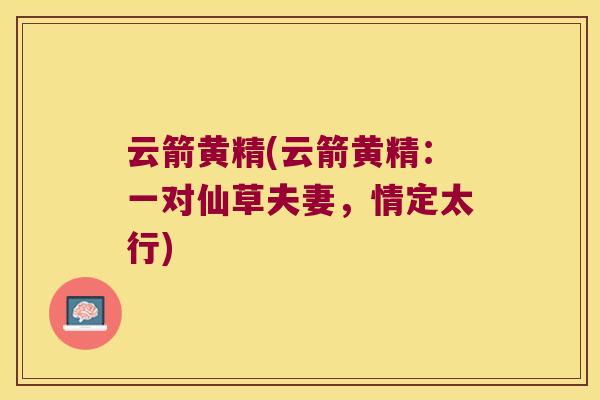 云箭黄精(云箭黄精：一对仙草夫妻，情定太行)
