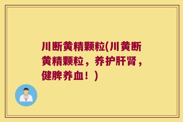 川断黄精颗粒(川黄断黄精颗粒，养，健脾！)