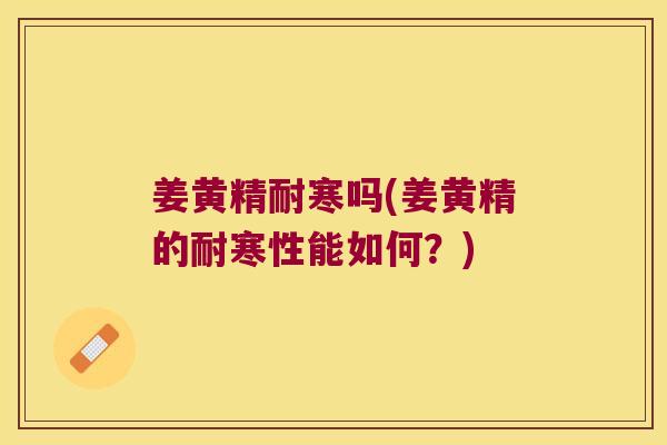 姜黄精耐寒吗(姜黄精的耐寒性能如何？)