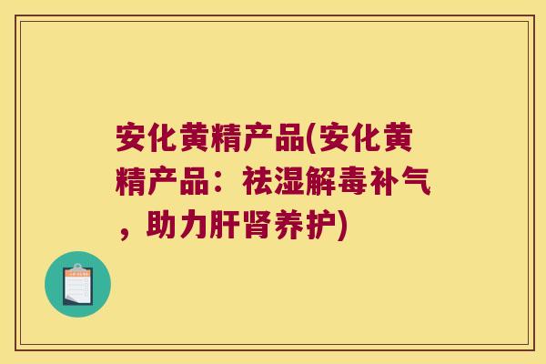 安化黄精产品(安化黄精产品:祛湿,助力养护) 安化黄精产品(安化黄精产品:祛湿,助力养护)