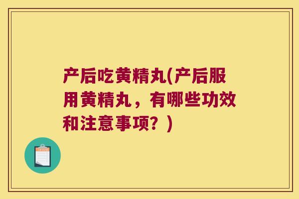 产后吃黄精丸(产后服用黄精丸,有哪些功效和注意事项?) 产后吃黄精丸(产后服用黄精丸,有哪些功效和注意事项?)