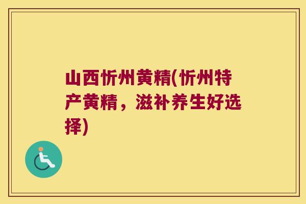 山西忻州黄精(忻州特产黄精，滋补养生好选择)