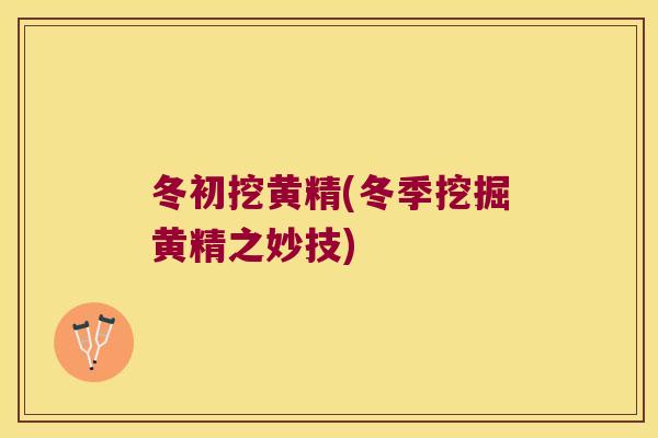 冬初挖黄精(冬季挖掘黄精之妙技) 冬初挖黄精(冬季挖掘黄精之妙技)