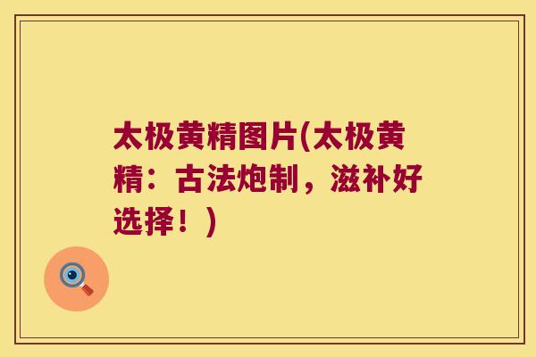 太极黄精图片(太极黄精：古法炮制，滋补好选择！)