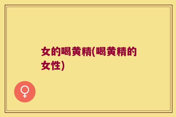 女的喝黄精(喝黄精的女性)