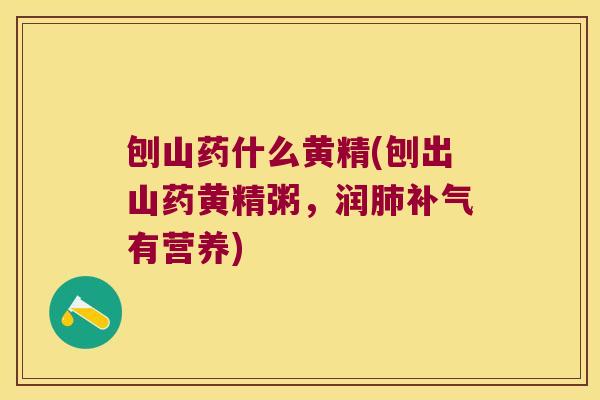 刨山药什么黄精(刨出山药黄精粥,润有营养) 刨山药什么黄精(刨出山药黄精粥,润有营养)