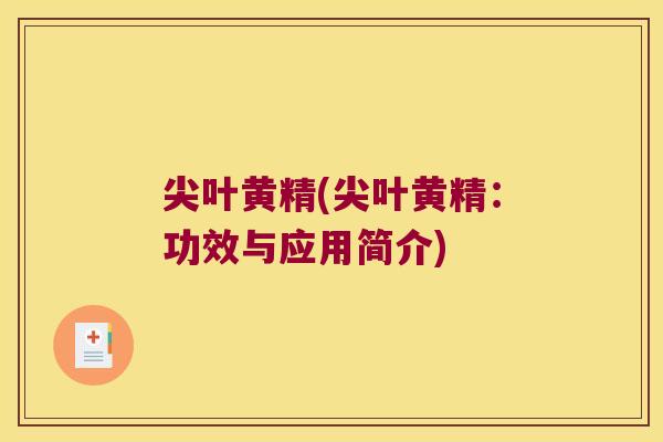 尖叶黄精(尖叶黄精:功效与应用简介) 尖叶黄精(尖叶黄精:功效与应用简介)