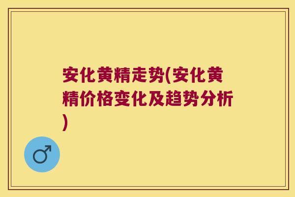 安化黄精走势(安化黄精价格变化及趋势分析)