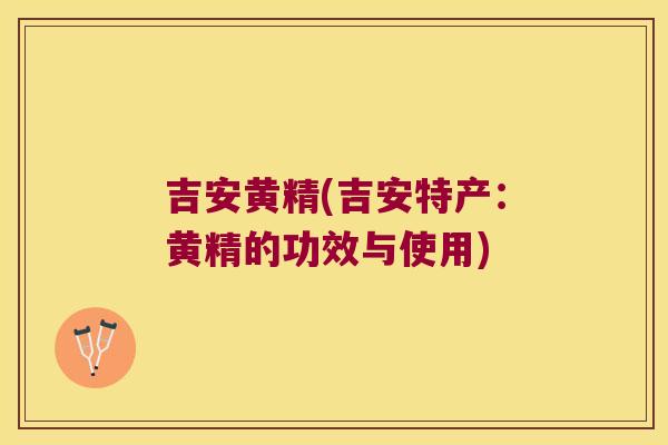 吉安黄精(吉安特产:黄精的功效与使用) 吉安黄精(吉安特产:黄精的功效与使用)