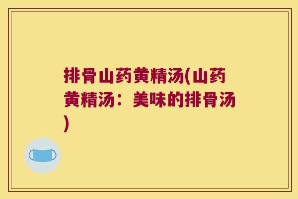 排骨山药黄精汤(山药黄精汤:美味的排骨汤) 排骨山药黄精汤(山药黄精汤:美味的排骨汤)