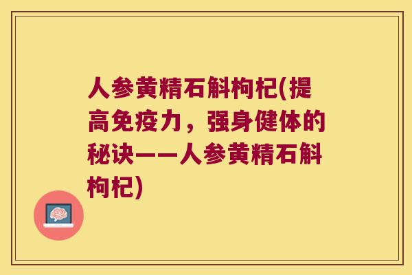 人参黄精石斛枸杞(提高力，强身健体的秘诀——人参黄精石斛枸杞)
