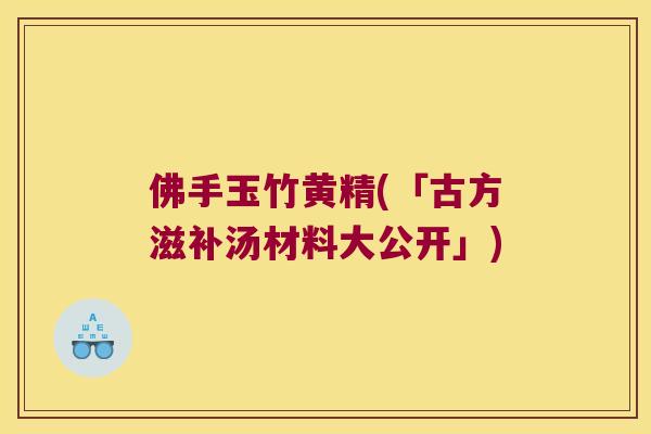 佛手玉竹黄精(「古方滋补汤材料大公开」)