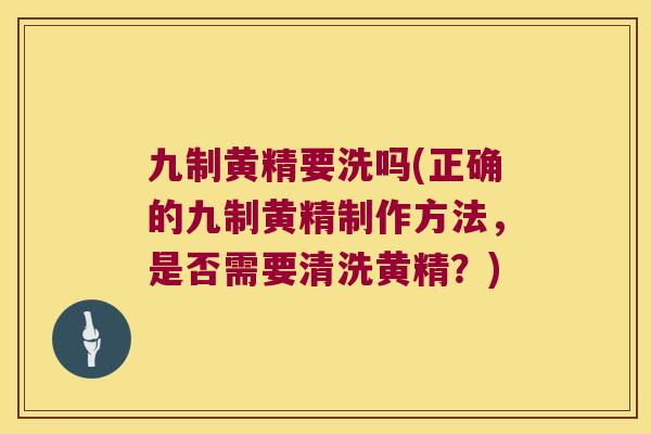 九制黄精要洗吗(正确的九制黄精制作方法，是否需要清洗黄精？)