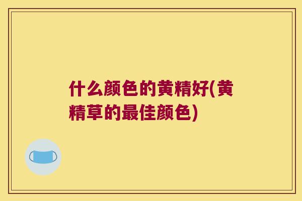 什么颜色的黄精好(黄精草的佳颜色)
