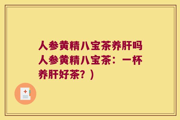 人参黄精八宝茶养吗人参黄精八宝茶：一杯养好茶？)