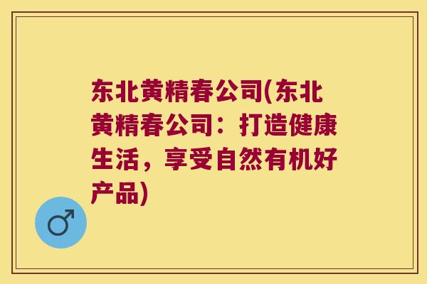 东北黄精春公司(东北黄精春公司：打造健康生活，享受自然有机好产品)
