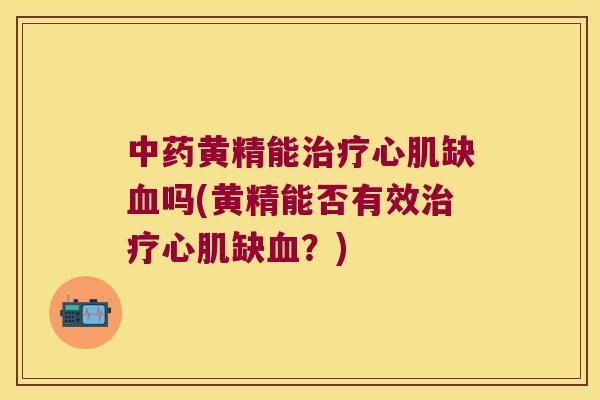 黄精能心肌缺吗(黄精能否有效心肌缺？)