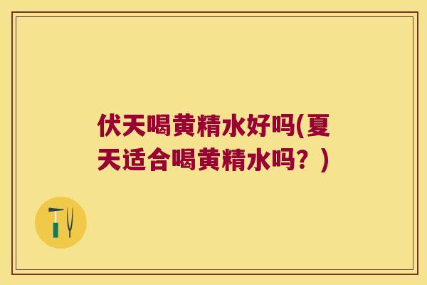 伏天喝黄精水好吗(夏天适合喝黄精水吗?) 伏天喝黄精水好吗(夏天适合喝黄精水吗?)
