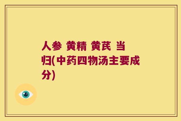人参 黄精 黄芪 当归(四物汤主要成分)