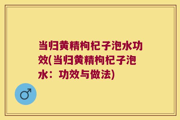 当归黄精枸杞子泡水功效(当归黄精枸杞子泡水：功效与做法)