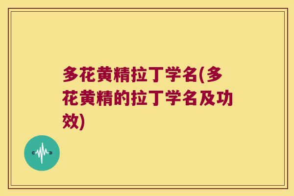 多花黄精拉丁学名(多花黄精的拉丁学名及功效)