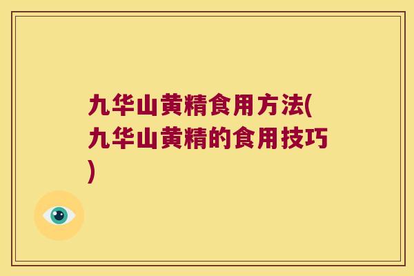 九华山黄精食用方法(九华山黄精的食用技巧) 九华山黄精食用方法(九华山黄精的食用技巧)