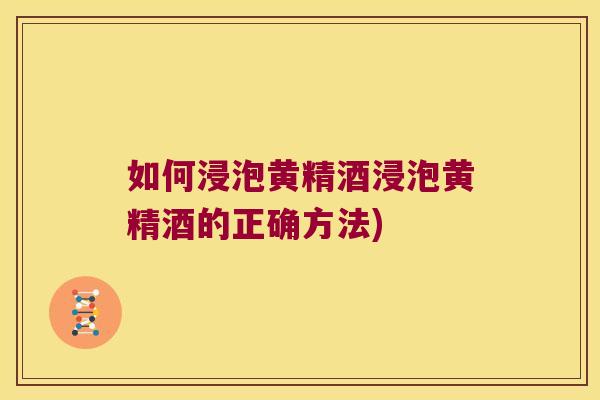 如何浸泡黄精酒浸泡黄精酒的正确方法) 如何浸泡黄精酒浸泡黄精酒的正确方法)