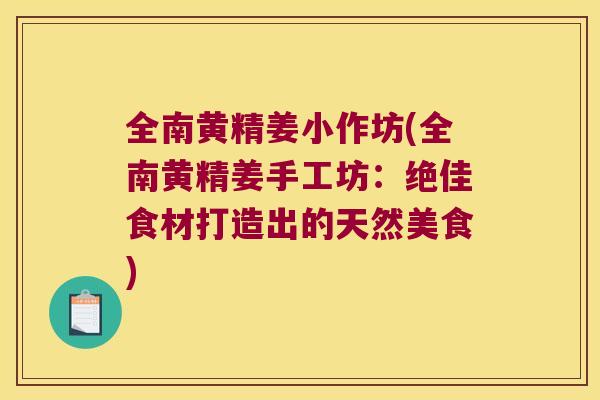 全南黄精姜小作坊(全南黄精姜手工坊:绝佳食材打造出的天然美食) 全南黄精姜小作坊(全南黄精姜手工坊:绝佳食材打造出的天然美食)