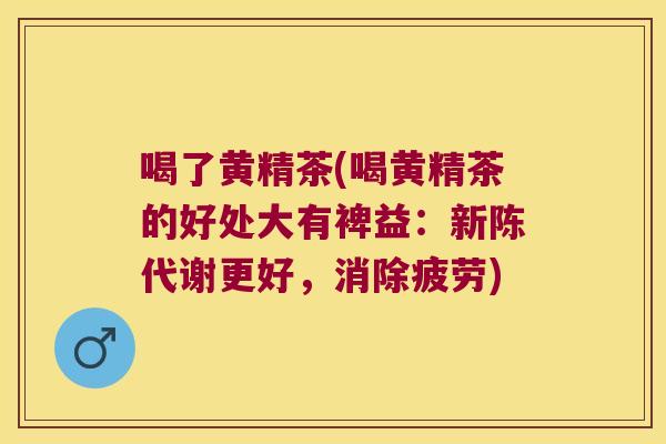 喝了黄精茶(喝黄精茶的好处大有裨益：更好，消除疲劳)