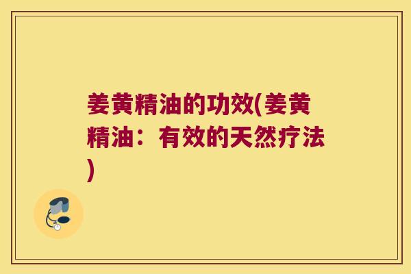 姜黄精油的功效(姜黄精油:有效的天然疗法) 姜黄精油的功效(姜黄精油:有效的天然疗法)