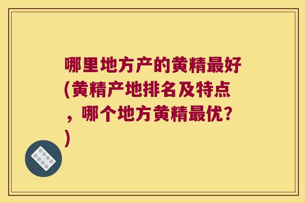 哪里地方产的黄精好(黄精产地排名及特点,哪个地方黄精优?) 哪里地方产的黄精好(黄精产地排名及特点,哪个地方黄精优?)