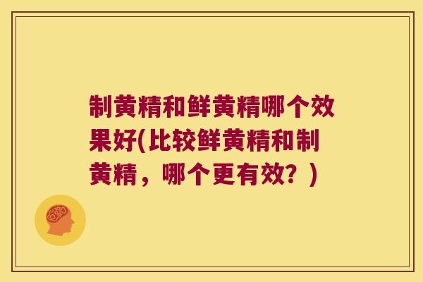 制黄精和鲜黄精哪个效果好(比较鲜黄精和制黄精,哪个更有效?) 制黄精和鲜黄精哪个效果好(比较鲜黄精和制黄精,哪个更有效?)