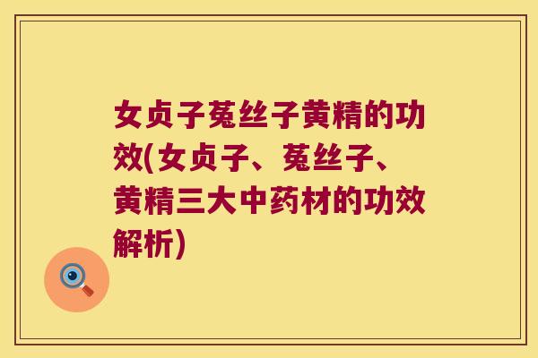 女贞子菟丝子黄精的功效(女贞子、菟丝子、黄精三大材的功效解析)