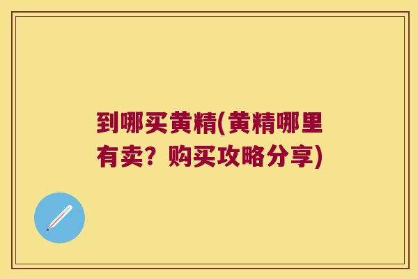 到哪买黄精(黄精哪里有卖？购买攻略分享)