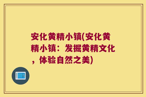 安化黄精小镇(安化黄精小镇：发掘黄精文化，体验自然之美)