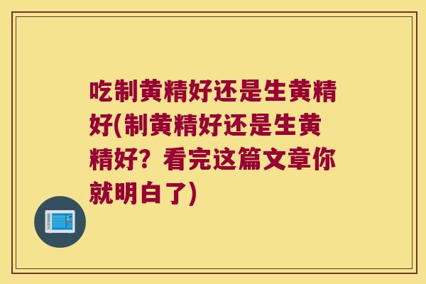 吃制黄精好还是生黄精好(制黄精好还是生黄精好？看完这篇文章你就明白了)