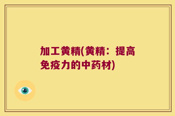 加工黄精(黄精:提高力的材) 加工黄精(黄精:提高力的材)
