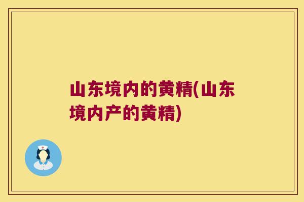 山东境内的黄精(山东境内产的黄精)
