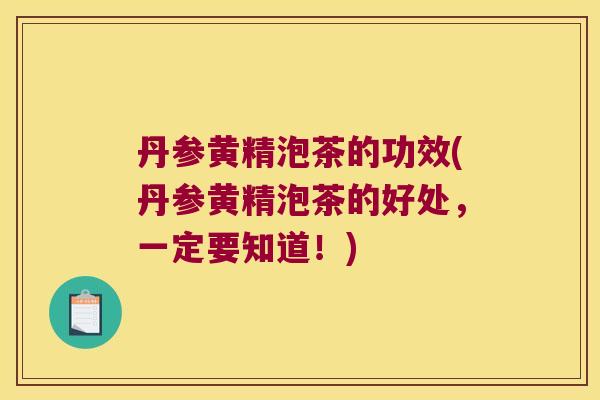 丹参黄精泡茶的功效(丹参黄精泡茶的好处，一定要知道！)