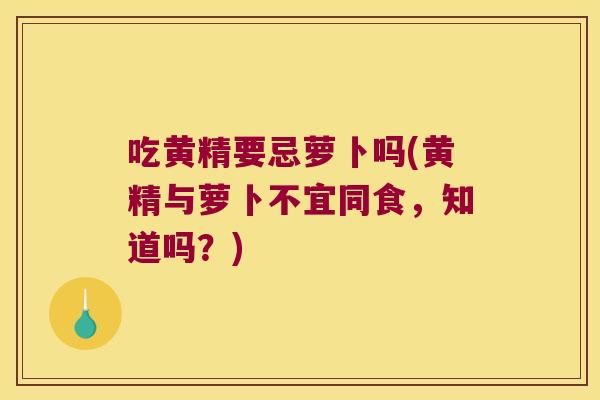 吃黄精要忌萝卜吗(黄精与萝卜不宜同食，知道吗？)