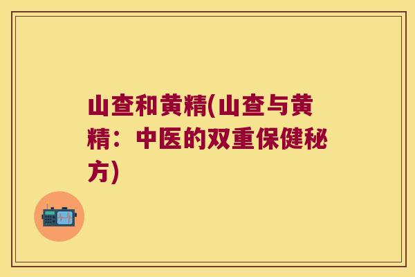 山查和黄精(山查与黄精：中医的双重保健秘方)